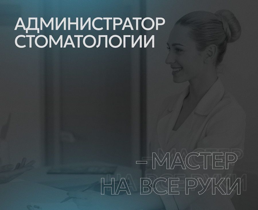 Администратор стоматологической клиники – мастер на все руки 