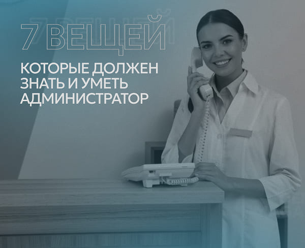 7 вещей, которые должен знать и уметь администратор стоматологической клиники