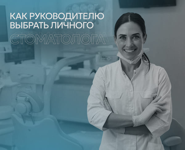 Как руководителю выбрать личного стоматолога, чтобы потом не было мучительно больно